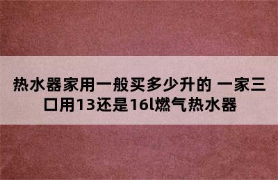 热水器家用一般买多少升的 一家三口用13还是16l燃气热水器